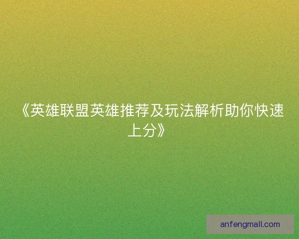 《英雄联盟英雄推荐及玩法解析助你快速上分》 《英雄联盟英雄推荐及玩法解析助你快速上分》