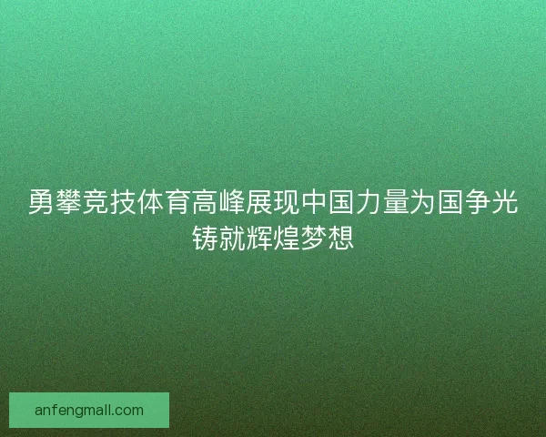 勇攀竞技体育高峰展现中国力量为国争光铸就辉煌梦想 勇攀竞技体育高峰展现中国力量为国争光铸就辉煌梦想