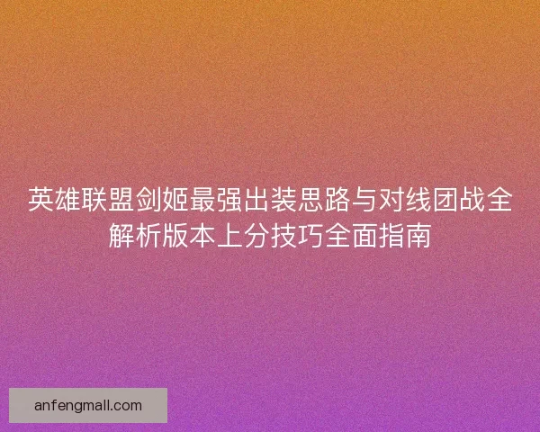 英雄联盟剑姬最强出装思路与对线团战全解析版本上分技巧全面指南 英雄联盟剑姬最强出装思路与对线团战全解析版本上分技巧全面指南