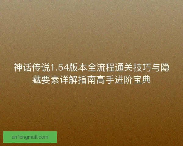 神话传说1.54版本全流程通关技巧与隐藏要素详解指南高手进阶宝典 神话传说1.54版本全流程通关技巧与隐藏要素详解指南高手进阶宝典