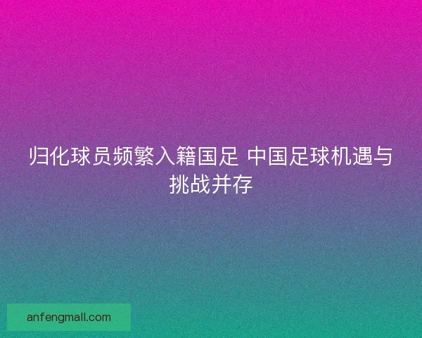归化球员频繁入籍国足 中国足球机遇与挑战并存