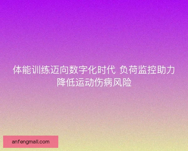 体能训练迈向数字化时代 负荷监控助力降低运动伤病风险