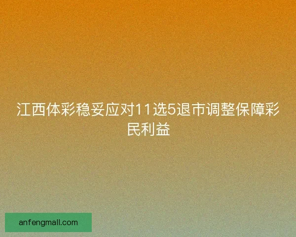 江西体彩稳妥应对11选5退市调整保障彩民利益