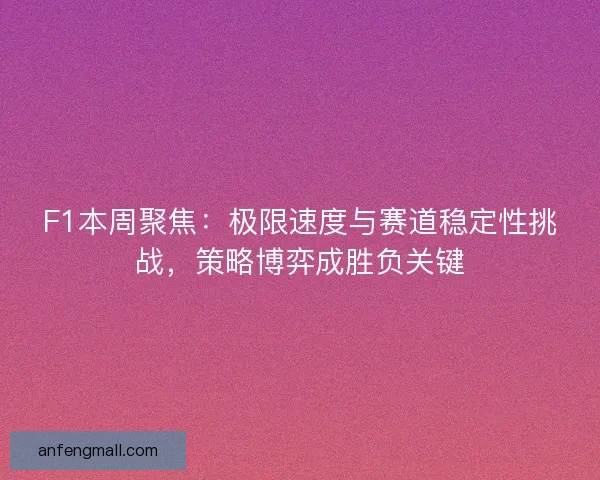 F1本周聚焦：极限速度与赛道稳定性挑战，策略博弈成胜负关键