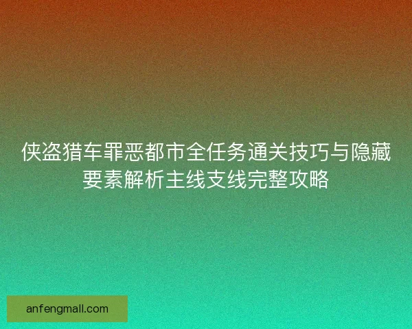 侠盗猎车罪恶都市全任务通关技巧与隐藏要素解析主线支线完整攻略