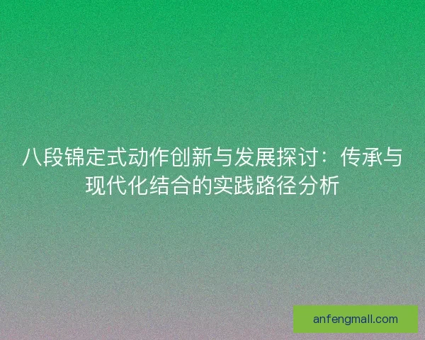 八段锦定式动作创新与发展探讨：传承与现代化结合的实践路径分析